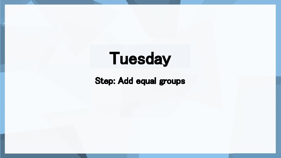 Tuesday Step: Add equal groups 