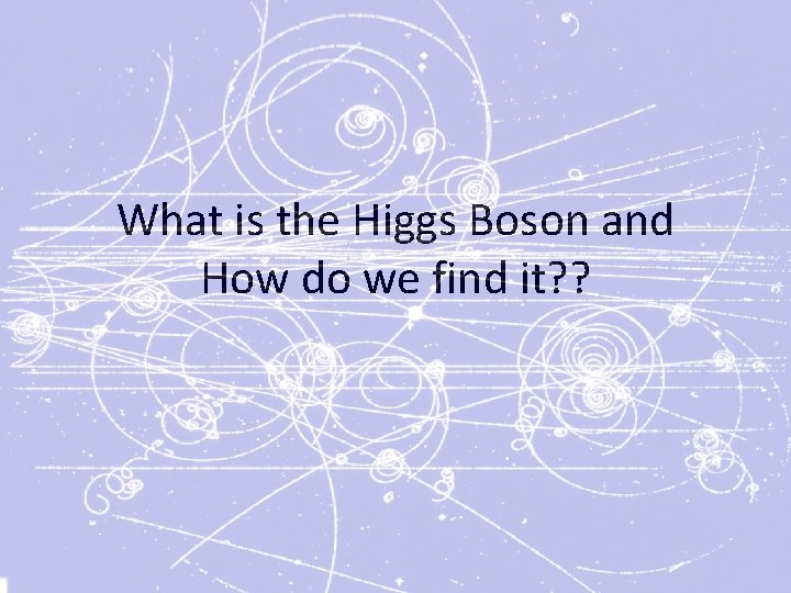 What is the Higgs Boson and How do we find it? ? 