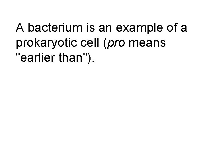 A bacterium is an example of a prokaryotic cell (pro means "earlier than"). 