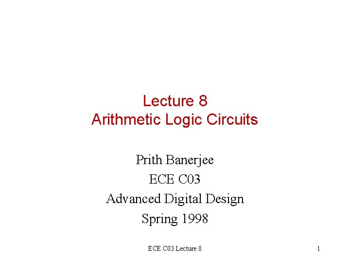 Lecture 8 Arithmetic Logic Circuits Prith Banerjee ECE C 03 Advanced Digital Design Spring