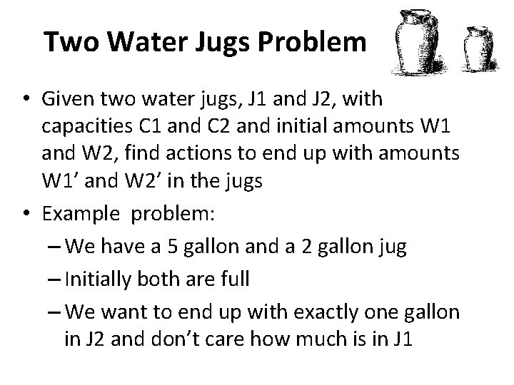 Two Water Jugs Problem • Given two water jugs, J 1 and J 2,