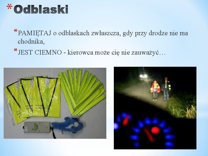 * *PAMIĘTAJ o odblaskach zwłaszcza, gdy przy drodze nie ma chodnika, *JEST CIEMNO -