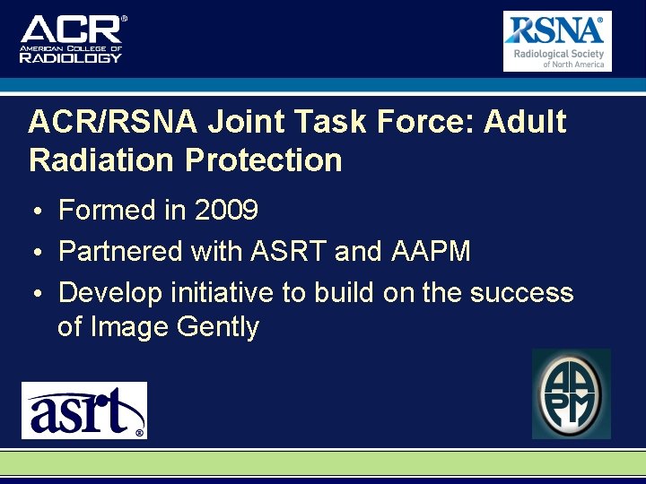 ACR/RSNA Joint Task Force: Adult Radiation Protection • Formed in 2009 • Partnered with