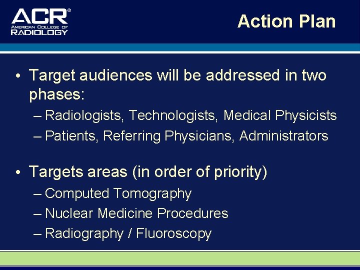 Action Plan • Target audiences will be addressed in two phases: – Radiologists, Technologists,