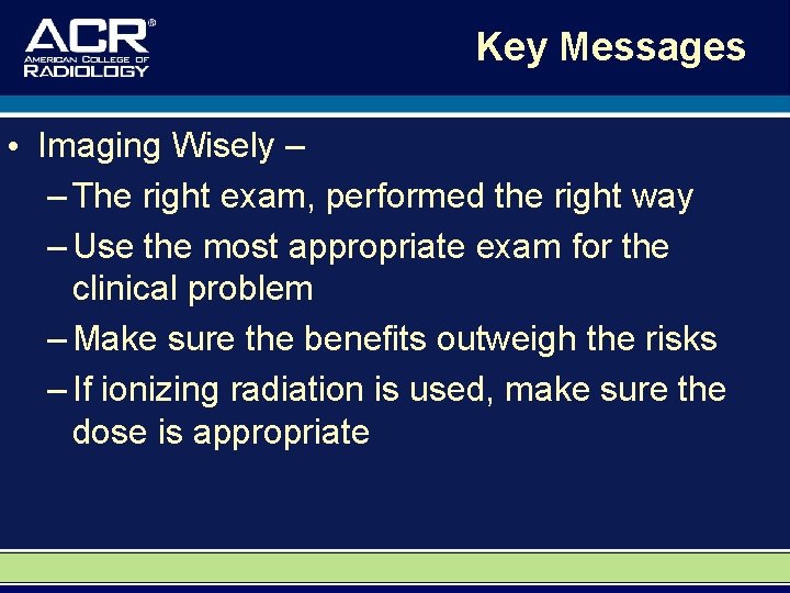 Key Messages • Imaging Wisely – – The right exam, performed the right way