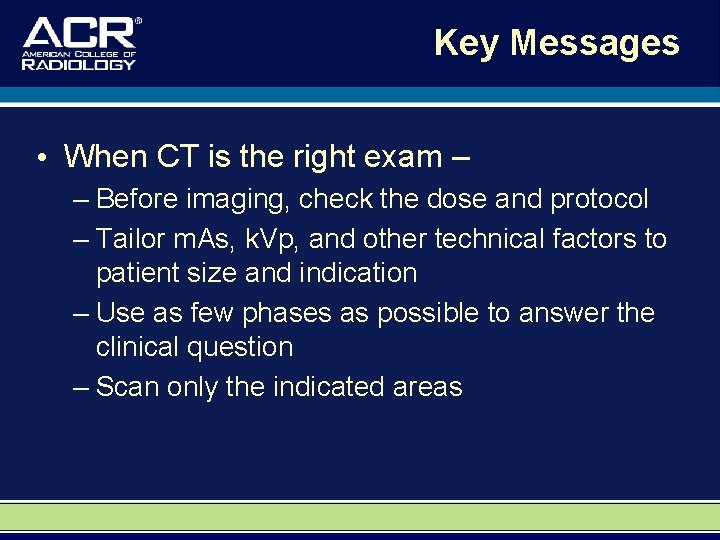 Key Messages • When CT is the right exam – – Before imaging, check