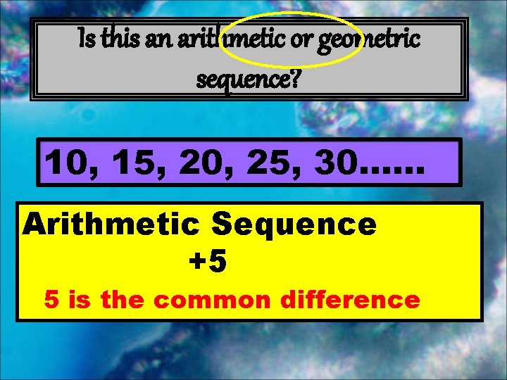 Is this an arithmetic or geometric sequence? 10, 15, 20, 25, 30…… Arithmetic Sequence