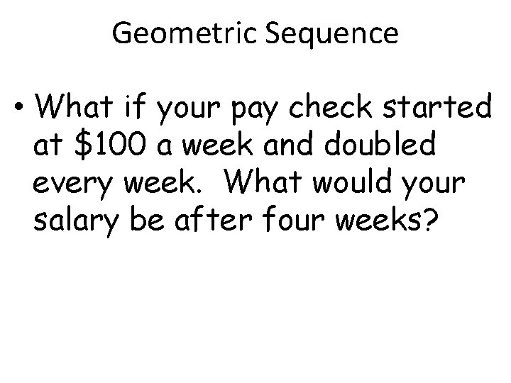 Geometric Sequence • What if your pay check started at $100 a week and