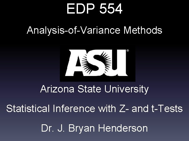 EDP 554 Analysis-of-Variance Methods Arizona State University Statistical Inference with Z- and t-Tests Dr.