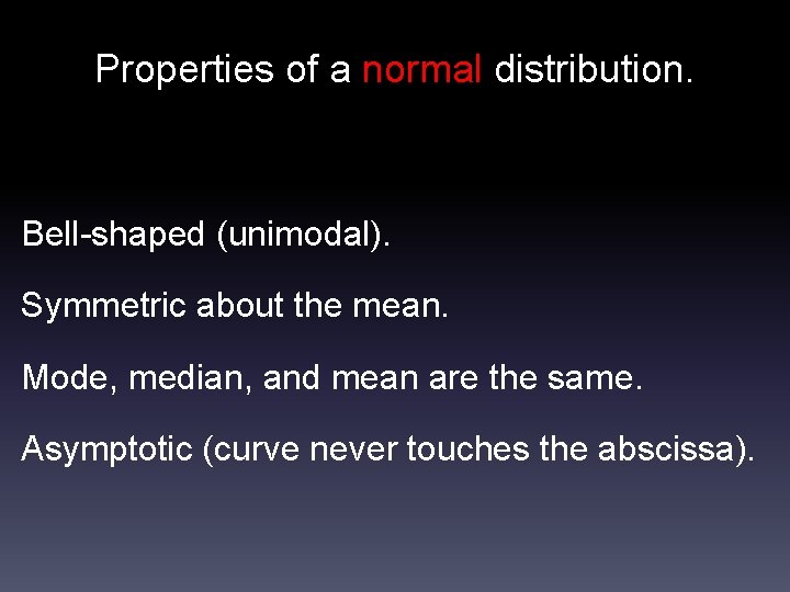 Properties of a normal distribution. Bell-shaped (unimodal). Symmetric about the mean. Mode, median, and