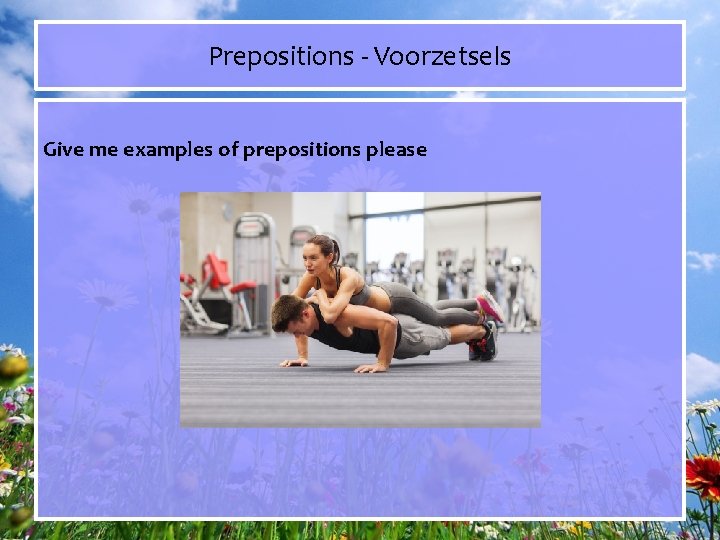 Prepositions - Voorzetsels Give me examples of prepositions please 