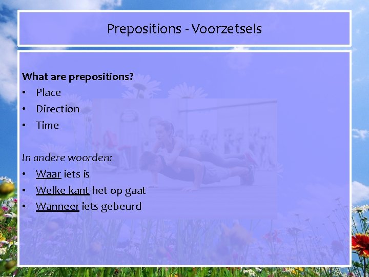 Prepositions - Voorzetsels What are prepositions? • Place • Direction • Time In andere