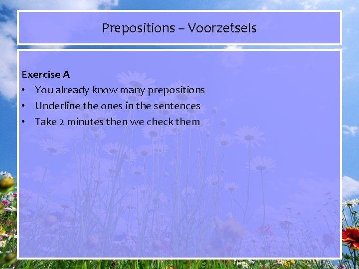 Prepositions – Voorzetsels Exercise A • You already know many prepositions • Underline the