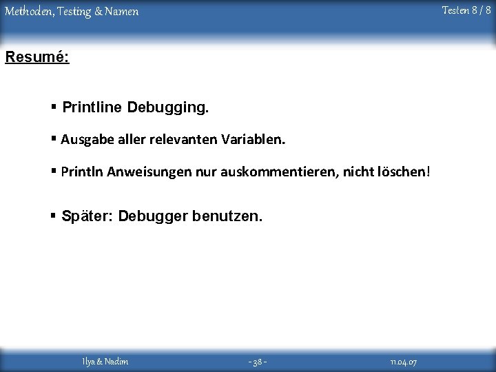 Testen 8 / 8 Methoden, Testing & Namen Resumé: § Printline Debugging. § Ausgabe