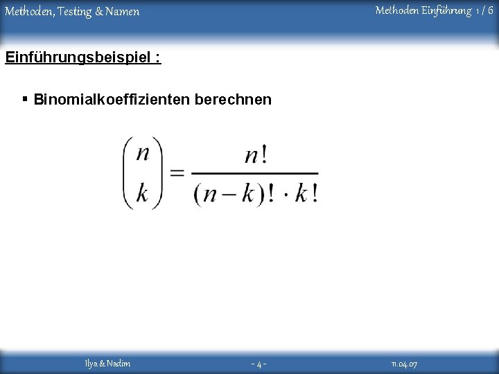 Methoden Einführung 1 / 6 Methoden, Testing & Namen Einführungsbeispiel : § Binomialkoeffizienten berechnen