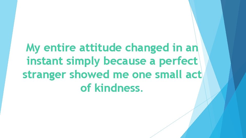 My entire attitude changed in an instant simply because a perfect stranger showed me