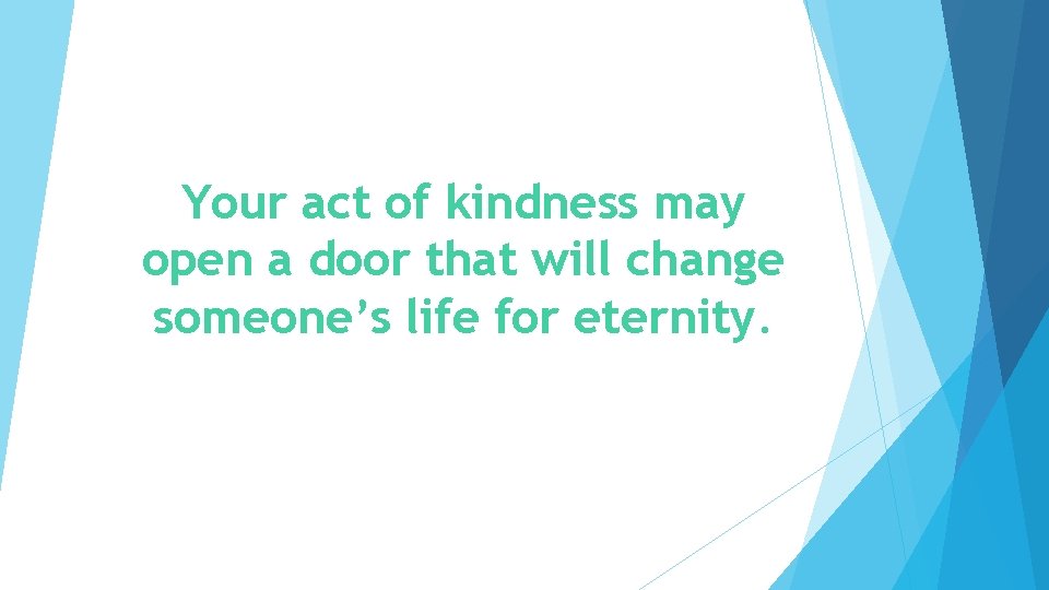 Your act of kindness may open a door that will change someone’s life for