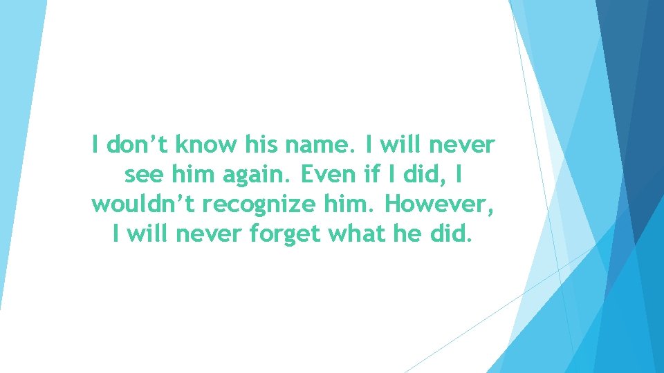 I don’t know his name. I will never see him again. Even if I