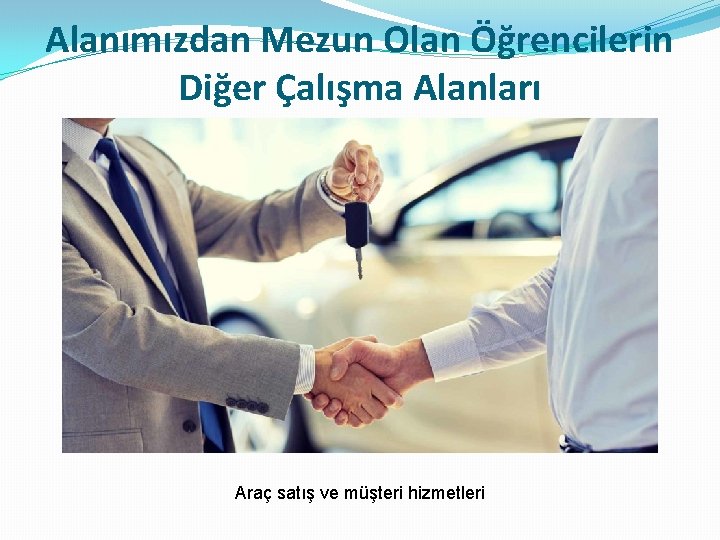 Alanımızdan Mezun Olan Öğrencilerin Diğer Çalışma Alanları Araç satış ve müşteri hizmetleri 