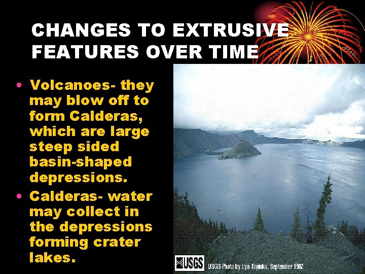 CHANGES TO EXTRUSIVE FEATURES OVER TIME • Volcanoes- they may blow off to form