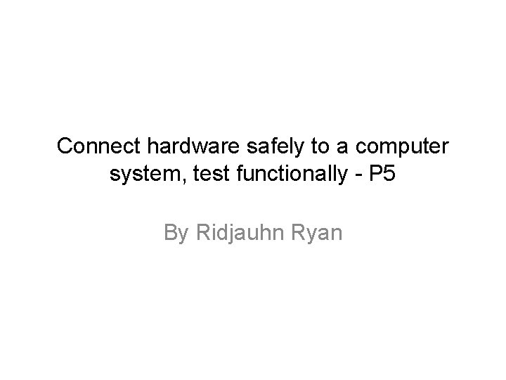 Connect hardware safely to a computer system, test functionally - P 5 By Ridjauhn