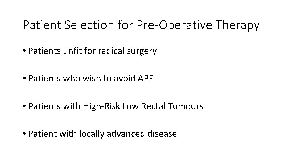 Patient Selection for Pre-Operative Therapy • Patients unfit for radical surgery • Patients who