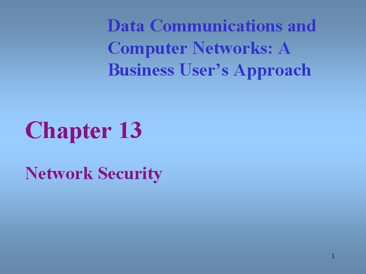Data Communications and Computer Networks: A Business User’s Approach Chapter 13 Network Security 1