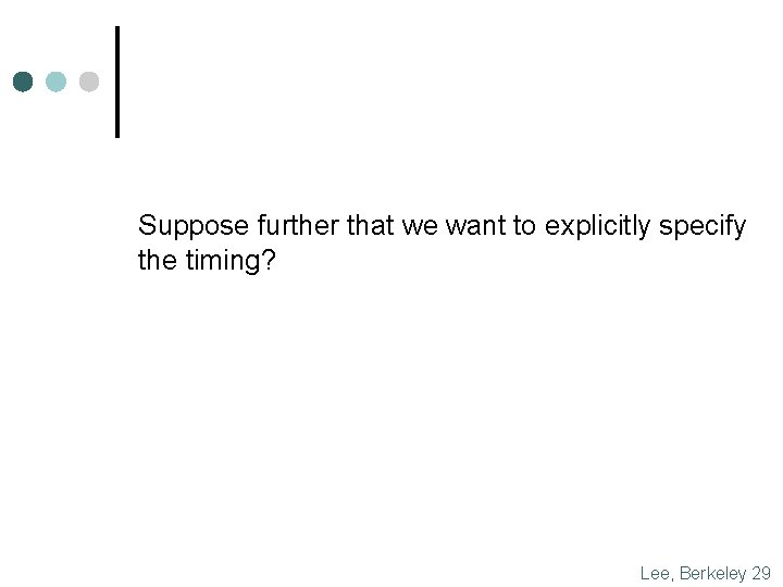 Suppose further that we want to explicitly specify the timing? Lee, Berkeley 29 