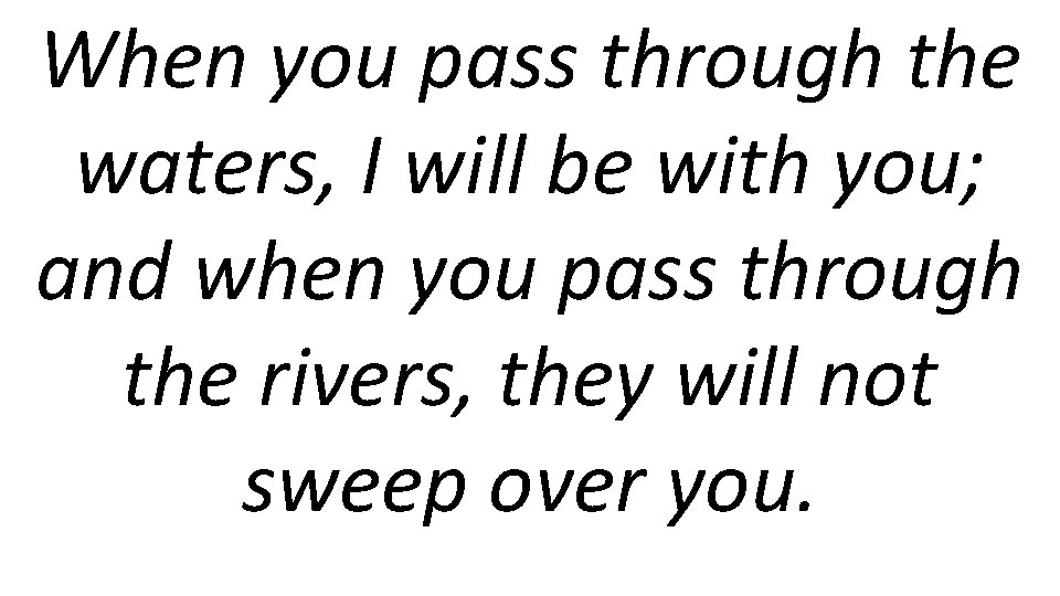 When you pass through the waters, I will be with you; and when you