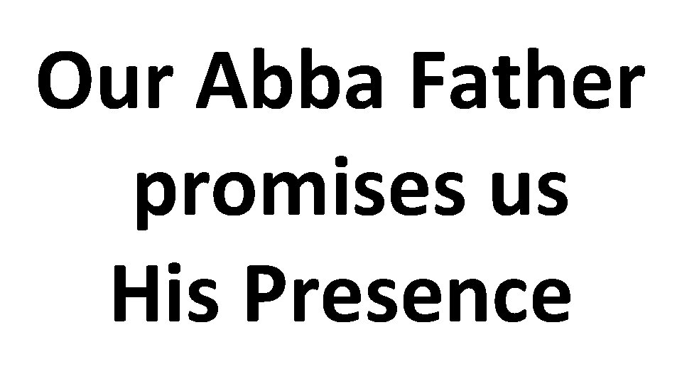 Our Abba Father promises us His Presence 