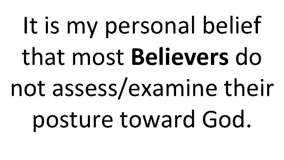 It is my personal belief that most Believers do not assess/examine their posture toward