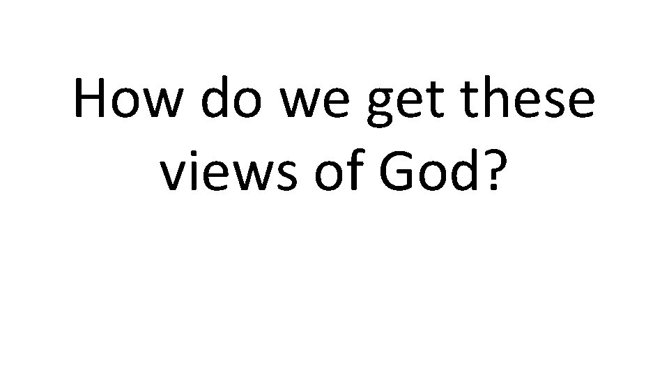 How do we get these views of God? 