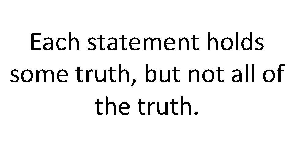 Each statement holds some truth, but not all of the truth. 