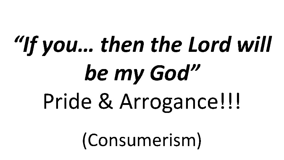 “If you… then the Lord will be my God” Pride & Arrogance!!! (Consumerism) 