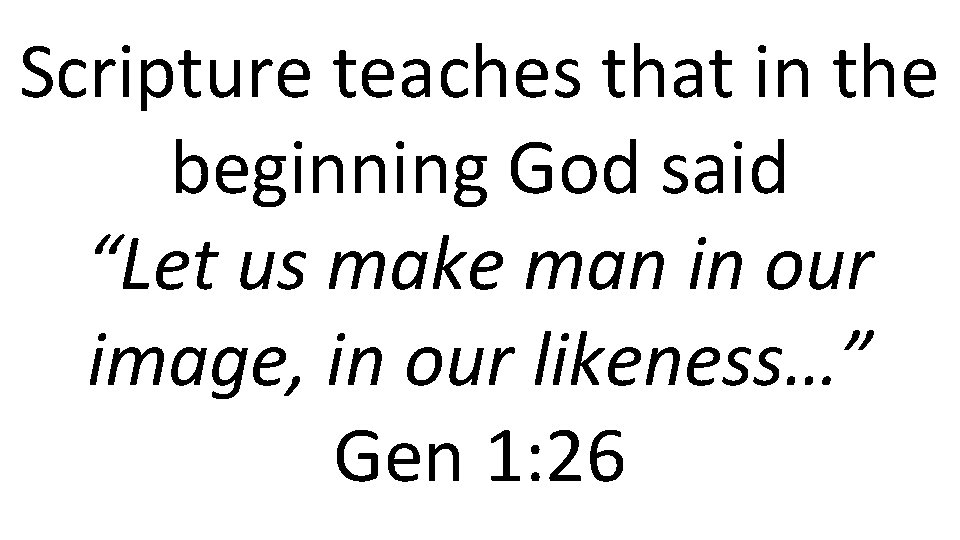 Scripture teaches that in the beginning God said “Let us make man in our