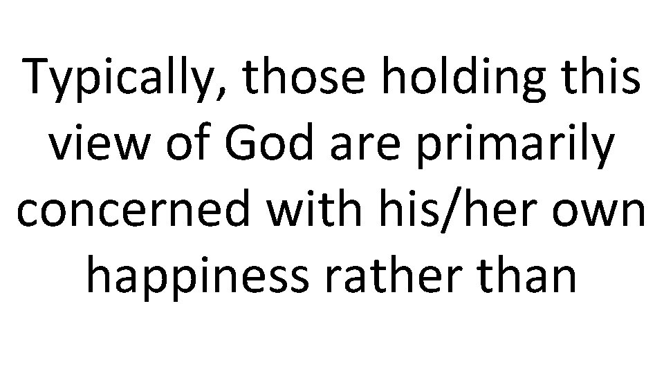 Typically, those holding this view of God are primarily concerned with his/her own happiness