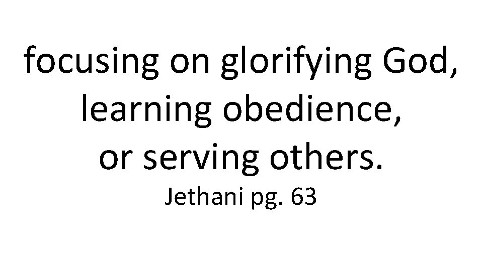 focusing on glorifying God, learning obedience, or serving others. Jethani pg. 63 