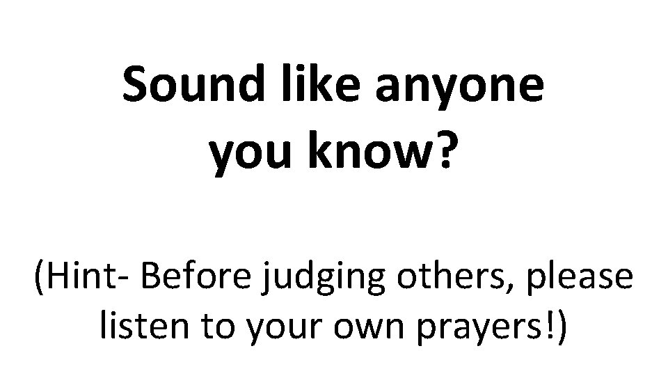 Sound like anyone you know? (Hint- Before judging others, please listen to your own Sound like anyone you know? (Hint- Before judging others, please listen to your own