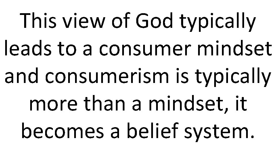 This view of God typically leads to a consumer mindset and consumerism is typically