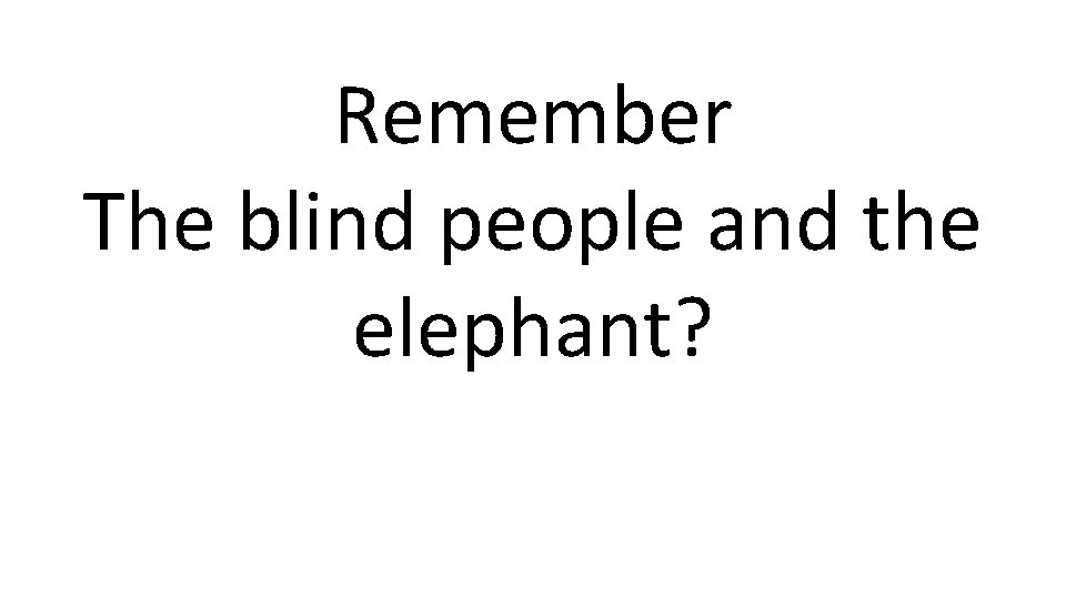 Remember The blind people and the elephant? 