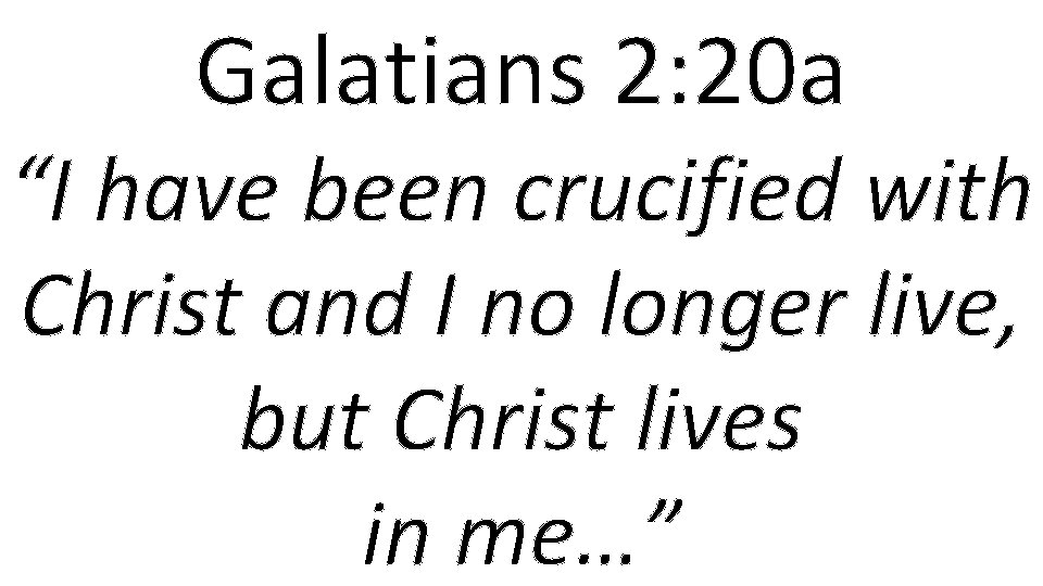 Galatians 2: 20 a “I have been crucified with Christ and I no longer