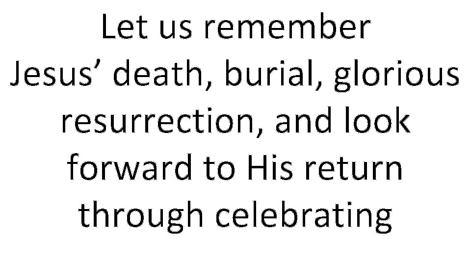 Let us remember Jesus’ death, burial, glorious resurrection, and look forward to His return