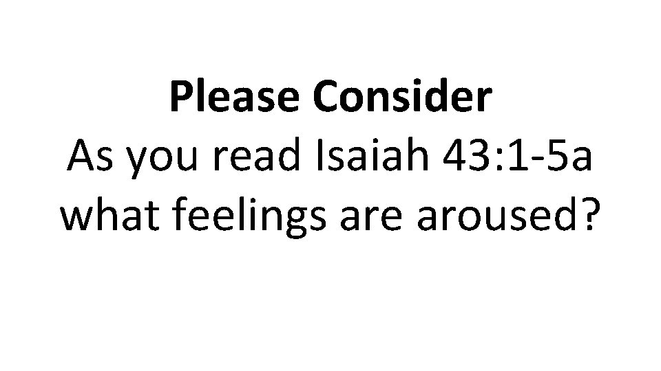 Please Consider As you read Isaiah 43: 1 -5 a what feelings are aroused?