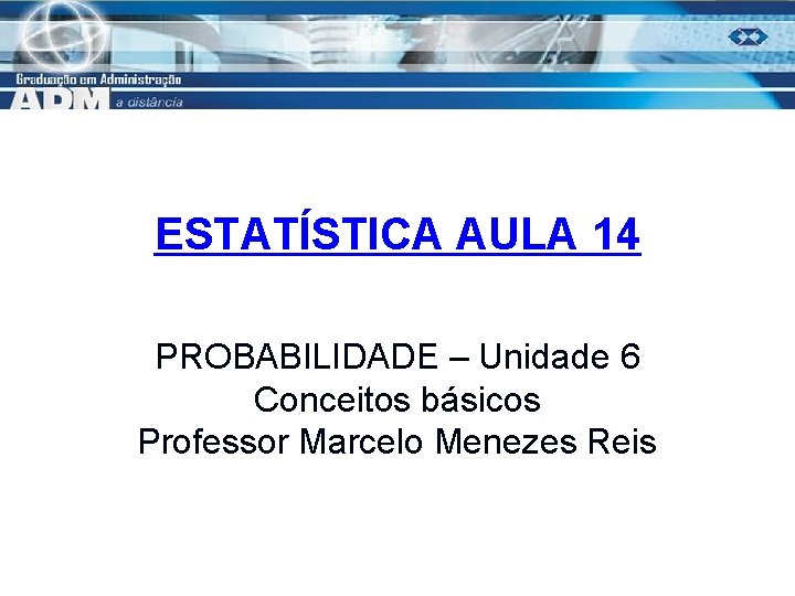 ESTATÍSTICA AULA 14 PROBABILIDADE – Unidade 6 Conceitos básicos Professor Marcelo Menezes Reis 1