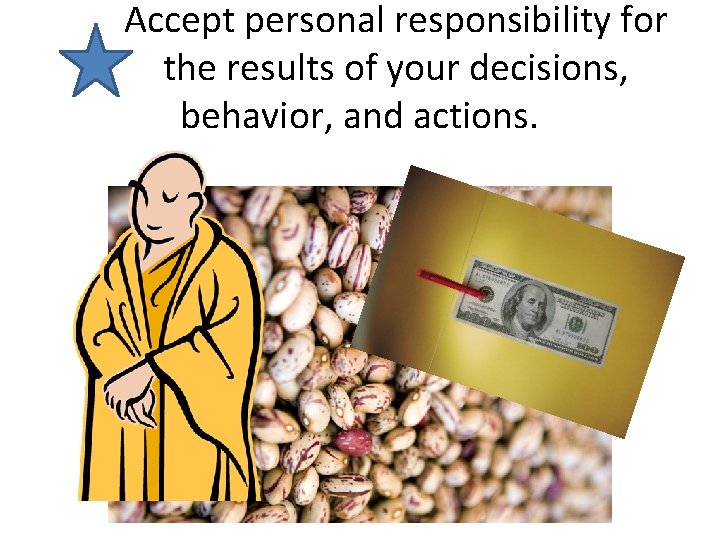 Accept personal responsibility for the results of your decisions, behavior, and actions. Accept personal responsibility for the results of your decisions, behavior, and actions.