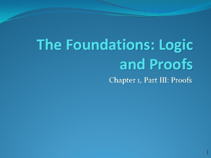 The Foundations: Logic and Proofs Chapter 1, Part III: Proofs 1 