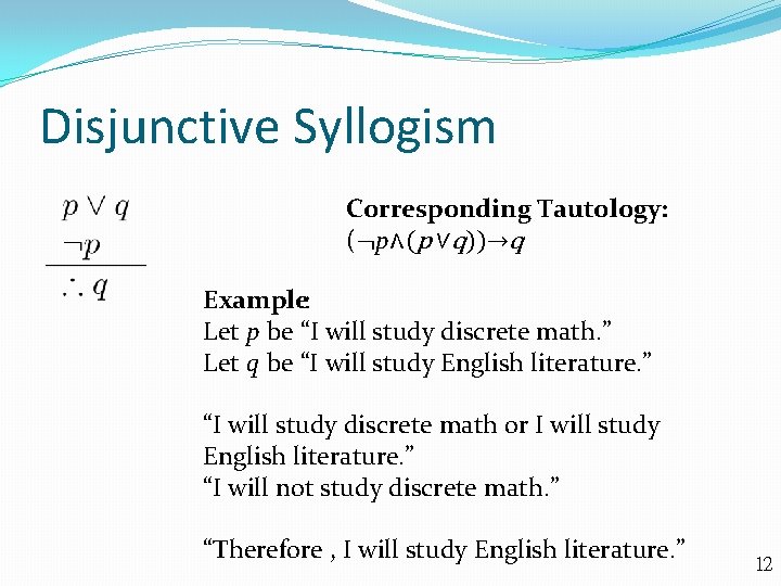 Disjunctive Syllogism Corresponding Tautology: (¬p∧(p ∨q))→q Example: Let p be “I will study discrete