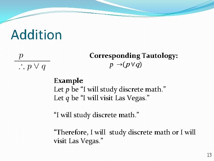 Addition Corresponding Tautology: p →(p ∨q) Example: Let p be “I will study discrete