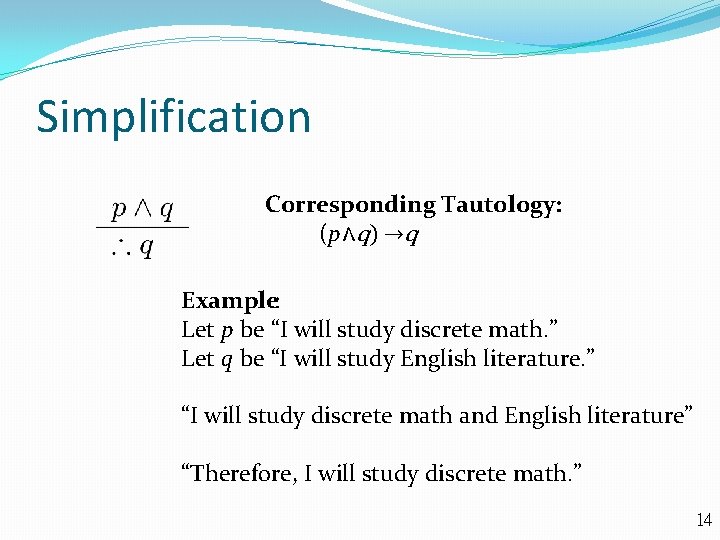 Simplification Corresponding Tautology: (p∧q) →q Example: Let p be “I will study discrete math.