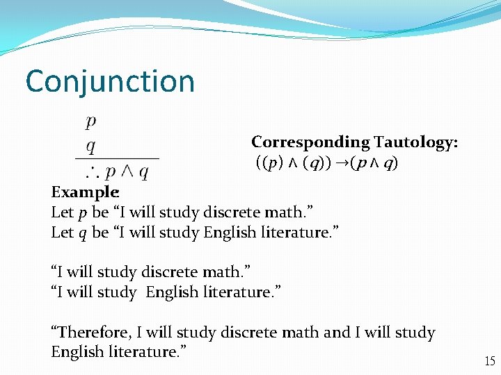 Conjunction Corresponding Tautology: ((p) ∧ (q)) →(p ∧ q) Example: Let p be “I